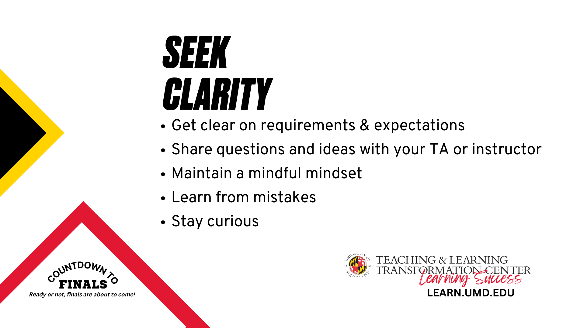 Seek Clarity Get clear on requirements & expectations Share questions and ideas with your TA or instructor Maintain a mindful mindset Learn from mistakes Stay curious